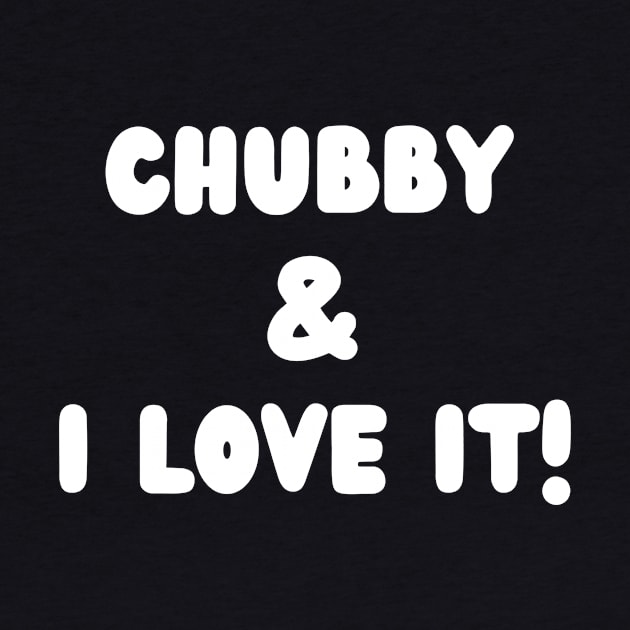 Chubby and I love it- a body positivity design by C-Dogg